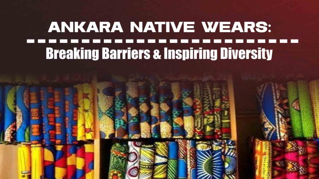 Ankara Native Wears: Breaking Barriers And Inspiring Diversity