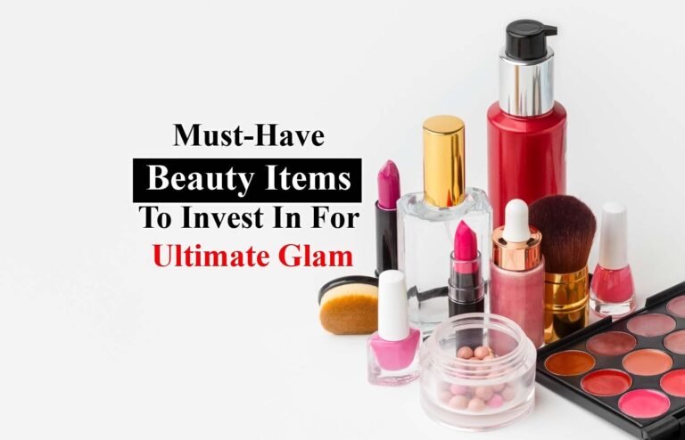 Must-Have Beauty Items To Invest In For Ultimate Glam