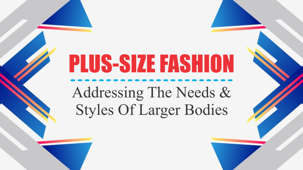 Plus-Size Fashion: Addressing The Needs & Styles Of Larger Bodies